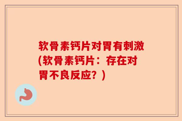 软骨素钙片对胃有刺激(软骨素钙片：存在对胃不良反应？)
