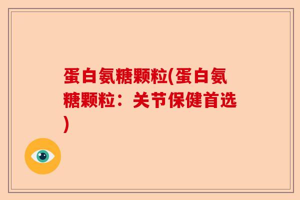 蛋白氨糖颗粒(蛋白氨糖颗粒：关节保健首选)