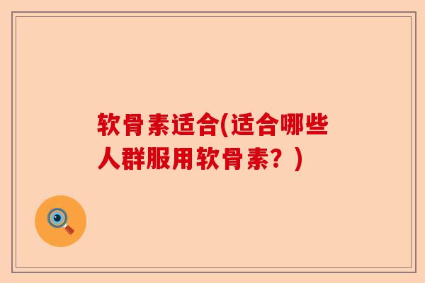 软骨素适合(适合哪些人群服用软骨素？)