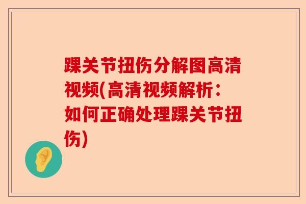 踝关节扭伤分解图高清视频(高清视频解析：如何正确处理踝关节扭伤)