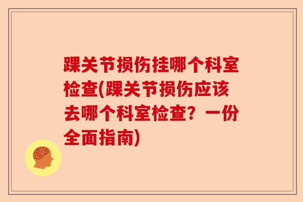 踝关节损伤挂哪个科室检查(踝关节损伤应该去哪个科室检查？一份全面指南)