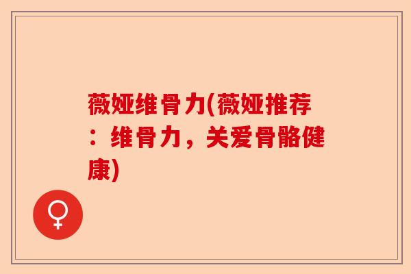 薇娅维骨力(薇娅推荐：维骨力，关爱骨骼健康)