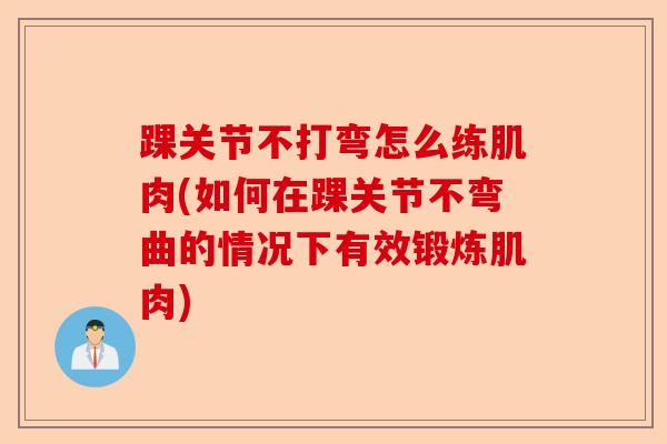 踝关节不打弯怎么练肌肉(如何在踝关节不弯曲的情况下有效锻炼肌肉)