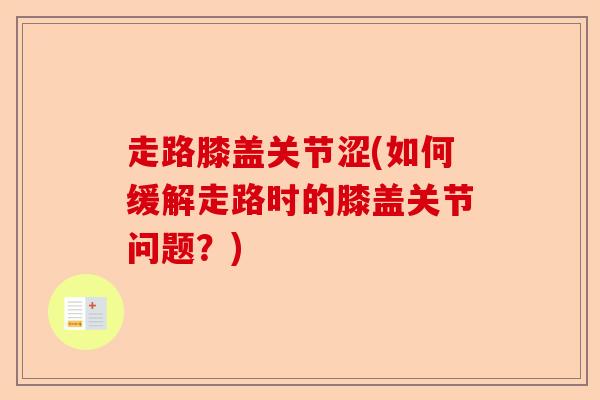 走路膝盖关节涩(如何缓解走路时的膝盖关节问题？)