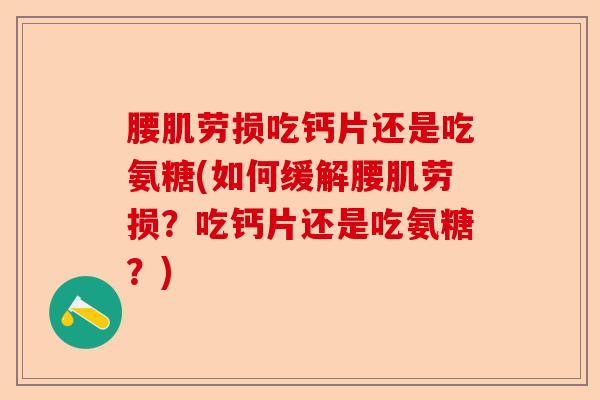腰肌劳损吃钙片还是吃氨糖(如何缓解腰肌劳损？吃钙片还是吃氨糖？)