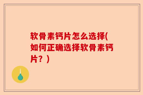 软骨素钙片怎么选择(如何正确选择软骨素钙片？)