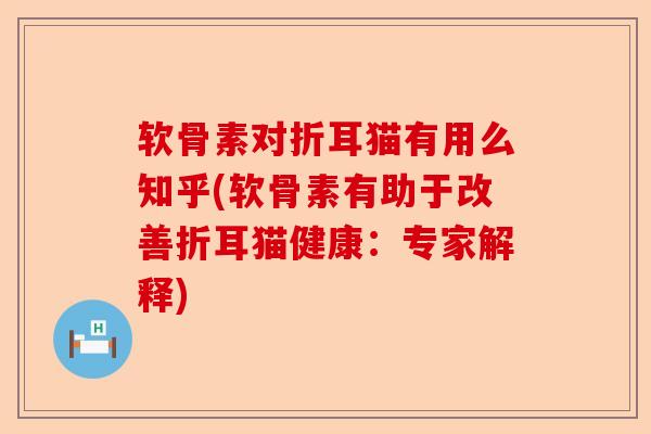 软骨素对折耳猫有用么知乎(软骨素有助于改善折耳猫健康：专家解释)