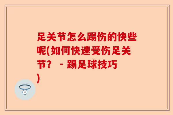 足关节怎么踢伤的快些呢(如何快速受伤足关节？ - 踢足球技巧)