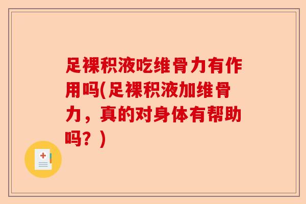 足裸积液吃维骨力有作用吗(足裸积液加维骨力，真的对身体有帮助吗？)
