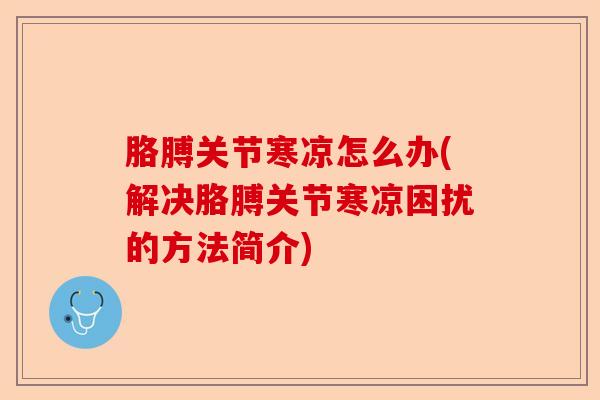 胳膊关节寒凉怎么办(解决胳膊关节寒凉困扰的方法简介)