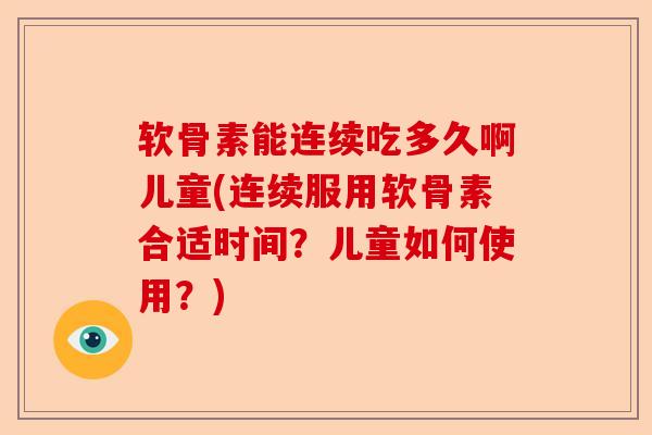 软骨素能连续吃多久啊儿童(连续服用软骨素合适时间？儿童如何使用？)