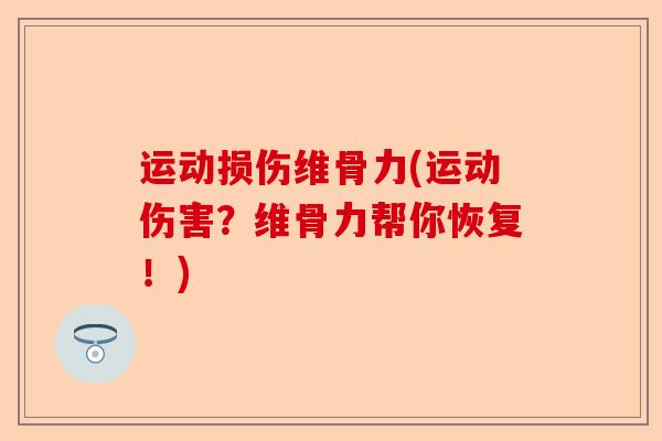 运动损伤维骨力(运动伤害？维骨力帮你恢复！)