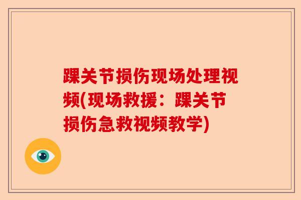 踝关节损伤现场处理视频(现场救援：踝关节损伤急救视频教学)