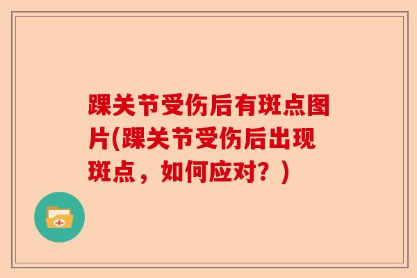 踝关节受伤后有斑点图片(踝关节受伤后出现斑点，如何应对？)