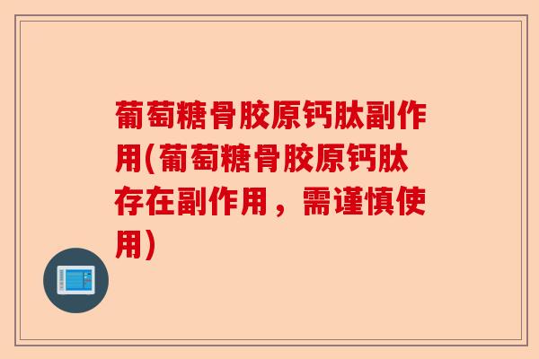 葡萄糖骨胶原钙肽副作用(葡萄糖骨胶原钙肽存在副作用，需谨慎使用)