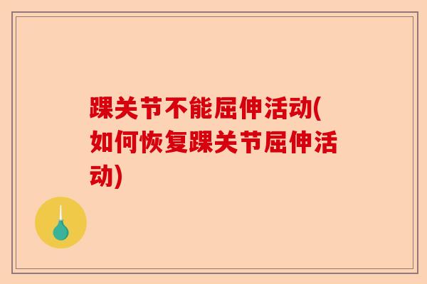 踝关节不能屈伸活动(如何恢复踝关节屈伸活动)