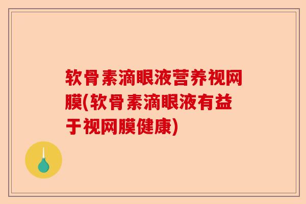 软骨素滴眼液营养视网膜(软骨素滴眼液有益于视网膜健康)