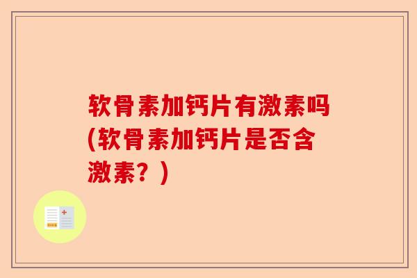 软骨素加钙片有激素吗(软骨素加钙片是否含激素？)