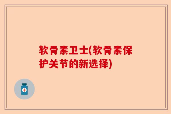 软骨素卫士(软骨素保护关节的新选择)