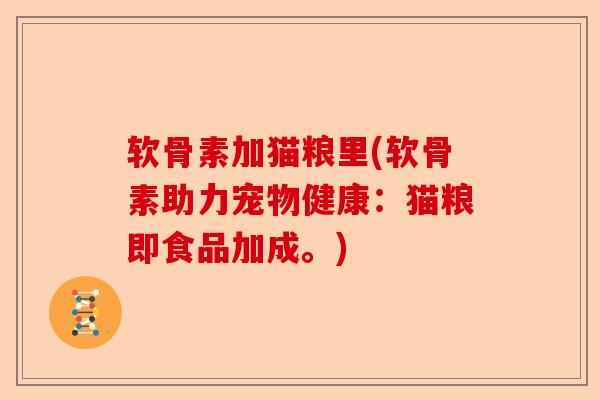 软骨素加猫粮里(软骨素助力宠物健康：猫粮即食品加成。)
