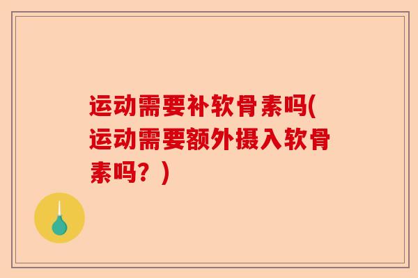 运动需要补软骨素吗(运动需要额外摄入软骨素吗？)