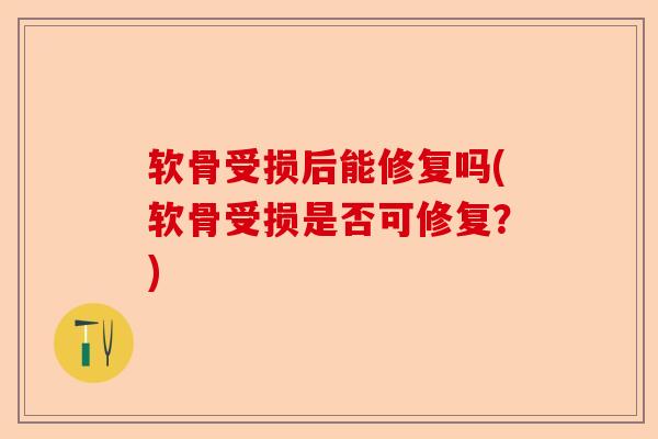 软骨受损后能修复吗(软骨受损是否可修复？)