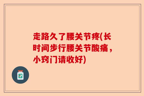 走路久了腰关节疼(长时间步行腰关节酸痛，小窍门请收好)
