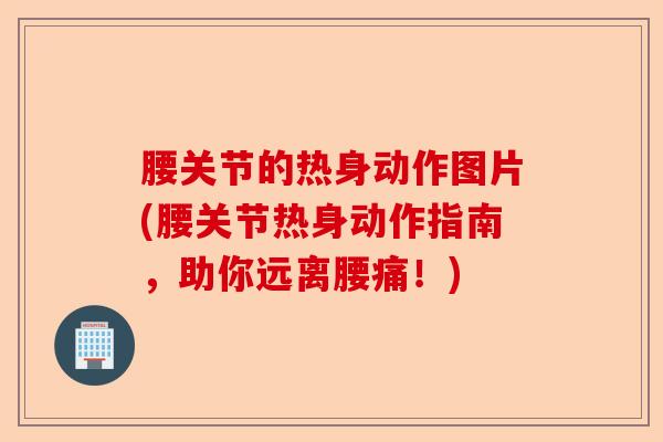 腰关节的热身动作图片(腰关节热身动作指南，助你远离腰痛！)