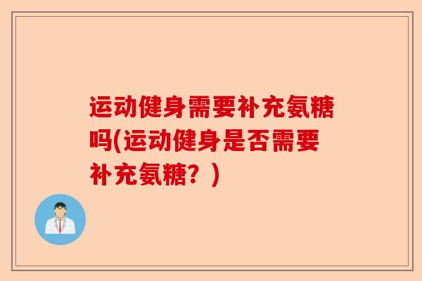 运动健身需要补充氨糖吗(运动健身是否需要补充氨糖？)