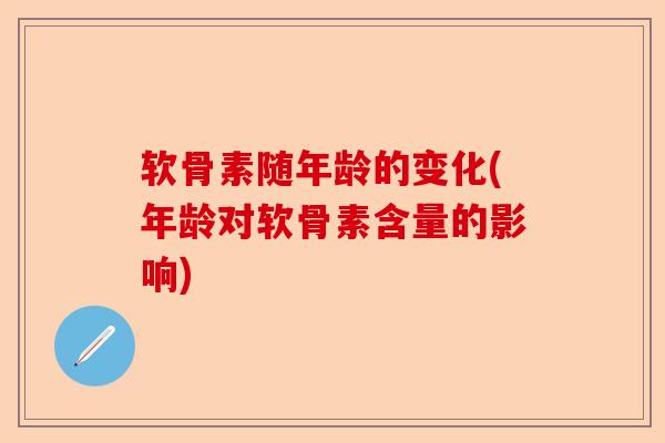 软骨素随年龄的变化(年龄对软骨素含量的影响)