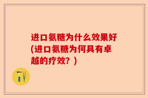 进口氨糖为什么效果好(进口氨糖为何具有卓越的疗效？)