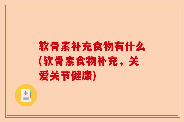 软骨素补充食物有什么(软骨素食物补充，关爱关节健康)