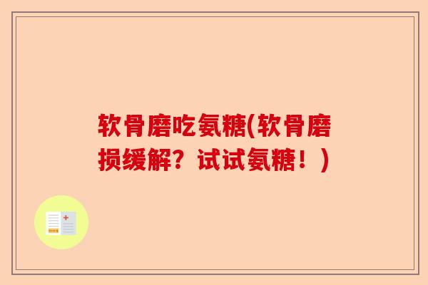 软骨磨吃氨糖(软骨磨损缓解？试试氨糖！)
