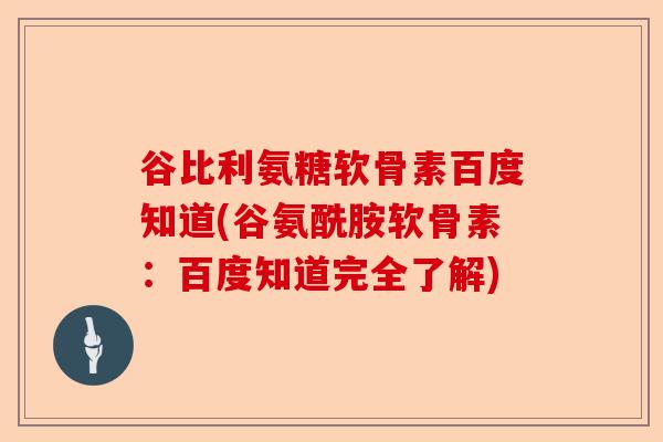 谷比利氨糖软骨素百度知道(谷氨酰胺软骨素：百度知道完全了解)