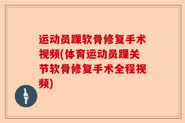 运动员踝软骨修复手术视频(体育运动员踝关节软骨修复手术全程视频)