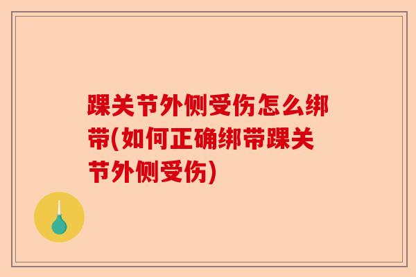 踝关节外侧受伤怎么绑带(如何正确绑带踝关节外侧受伤)