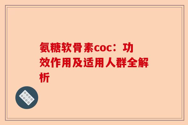 氨糖软骨素coc：功效作用及适用人群全解析