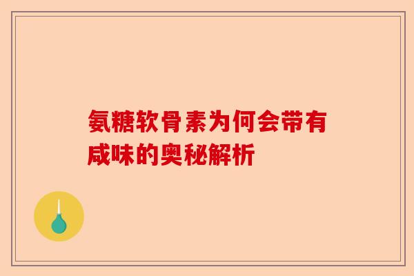 氨糖软骨素为何会带有咸味的奥秘解析