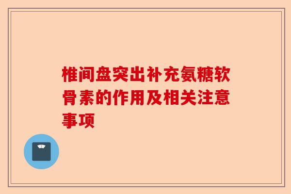 椎间盘突出补充氨糖软骨素的作用及相关注意事项