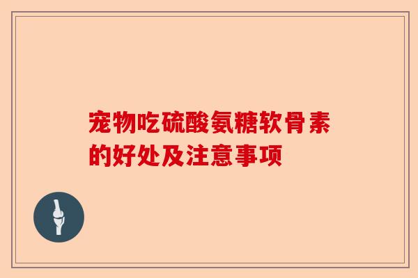 宠物吃硫酸氨糖软骨素的好处及注意事项