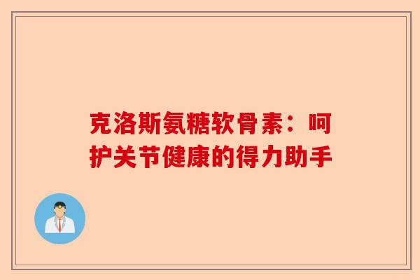 克洛斯氨糖软骨素：呵护关节健康的得力助手