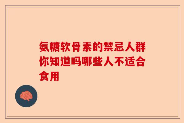 氨糖软骨素的禁忌人群你知道吗哪些人不适合食用