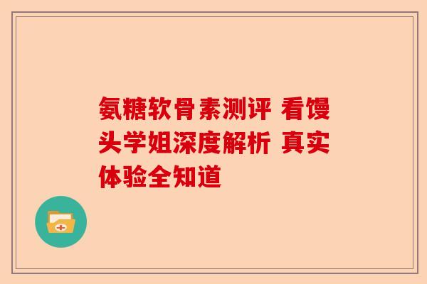 氨糖软骨素测评 看馒头学姐深度解析 真实体验全知道