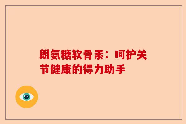 朗氨糖软骨素：呵护关节健康的得力助手
