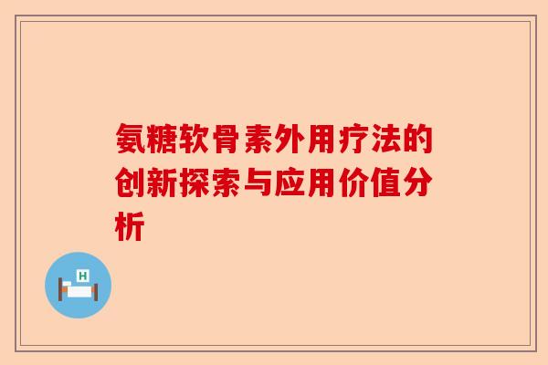 氨糖软骨素外用疗法的创新探索与应用价值分析