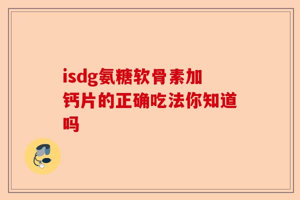 isdg氨糖软骨素加钙片的正确吃法你知道吗