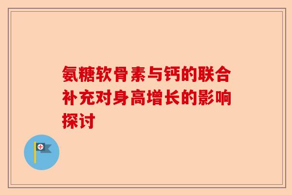 氨糖软骨素与钙的联合补充对身高增长的影响探讨