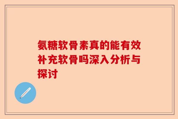 氨糖软骨素真的能有效补充软骨吗深入分析与探讨