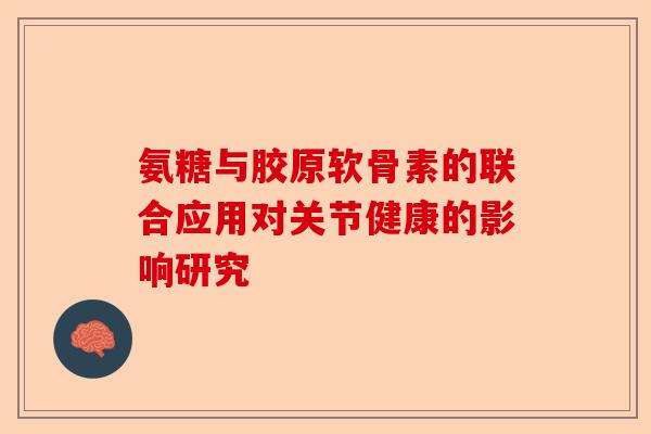 氨糖与胶原软骨素的联合应用对关节健康的影响研究