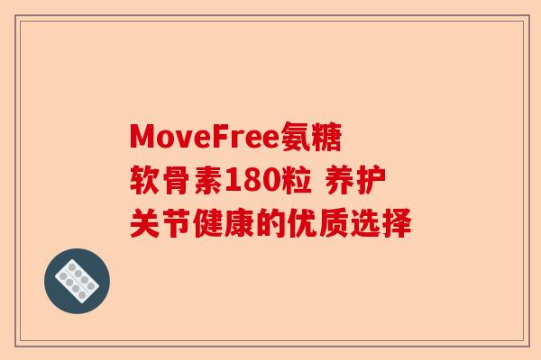 MoveFree氨糖软骨素180粒 养护关节健康的优质选择